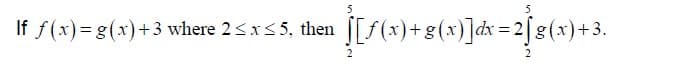 5
If f(x)=g(x)+3 where 2<xs 5, then
[[{(x)+g(x)]dx = 2ſ8(x)+3.
