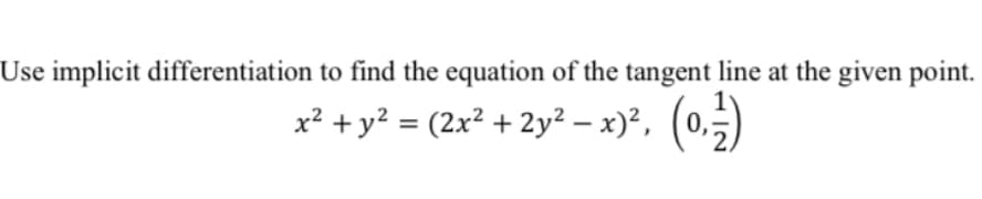 Use implicit differentiation to find the equation of the tangent line at the given point.
x² + y² = (2x² + 2y² − x)², (0, 21)