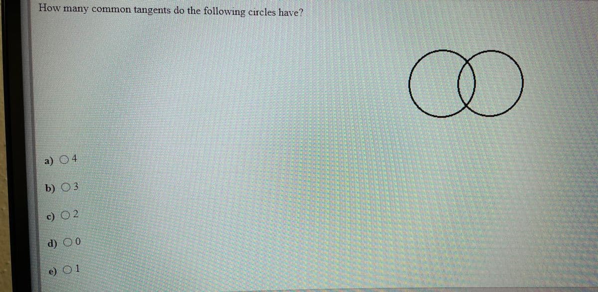 How many common tangents do the following circles have?
a) 04
b) 03
c) 02
d) 00
e) O1
