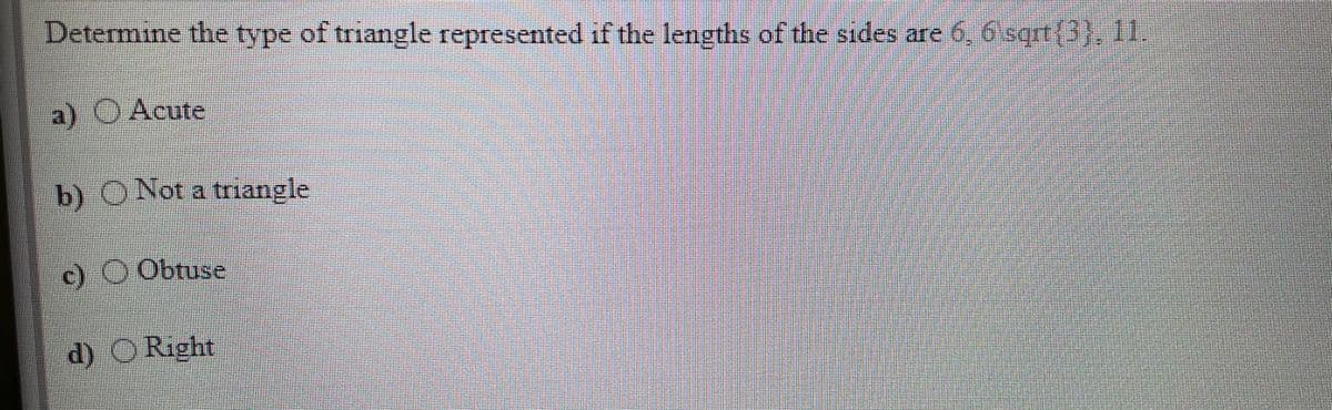 Determine the type of triangle represented if the lengths of the sides are 6,6 sqrt(3), 1
a) O Acute
b) O Not a triangle
c) O Obtuse
d) ORight
