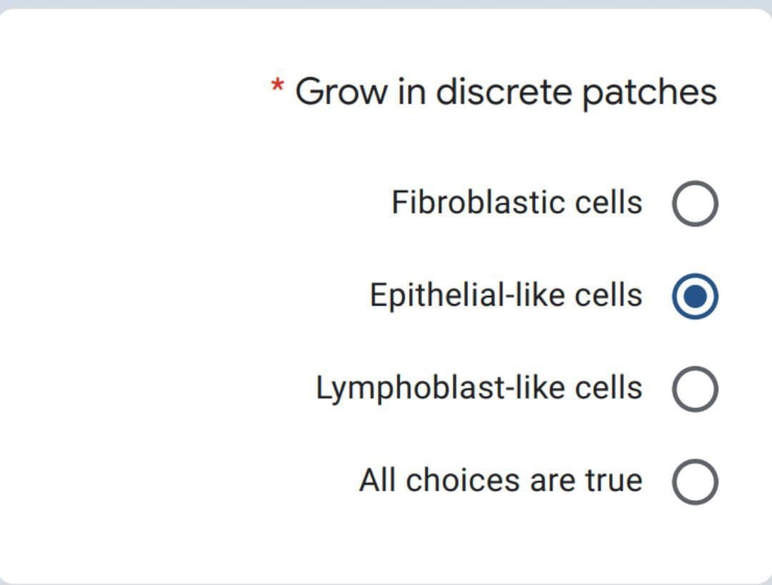 Grow in discrete patches
Fibroblastic cells O
Epithelial-like cells
Lymphoblast-like cells
All choices are true O
