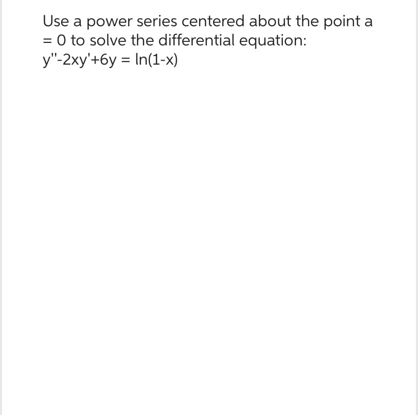 Use a power series centered about the point a
0 to solve the differential equation:
y"-2xy'+6y= In(1-x)
