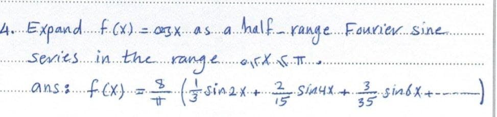 4. Expand F. (X) = .03.X as a half range Fourier... Sine....
5
series in the range FX F. π.....
8
3
ans: f(x) = $ (= sinex + 2 sinux +.
..s.in.b. X. +.
-----)
15
35