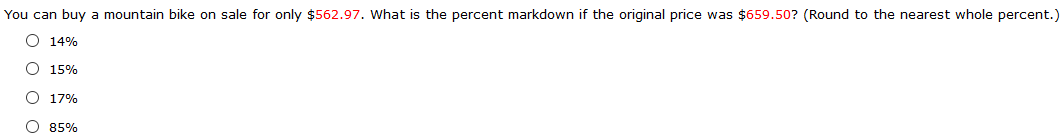 You can buy a mountain bike on sale for only $562.97. What is the percent markdown if the original price was $659.50? (Round to the nearest whole percent.)
O 14%
O 15%
O 17%
