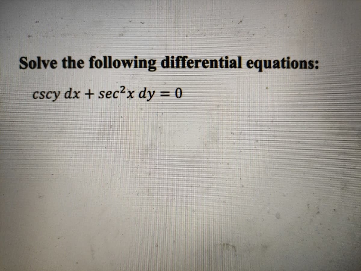 Solve the following differential equations:
cscy dx + sec2x dy = 0
%3D
