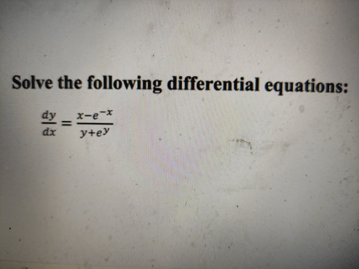 Solve the following differential equations:
dy
x-e-x
%3D
dx
y+ey
