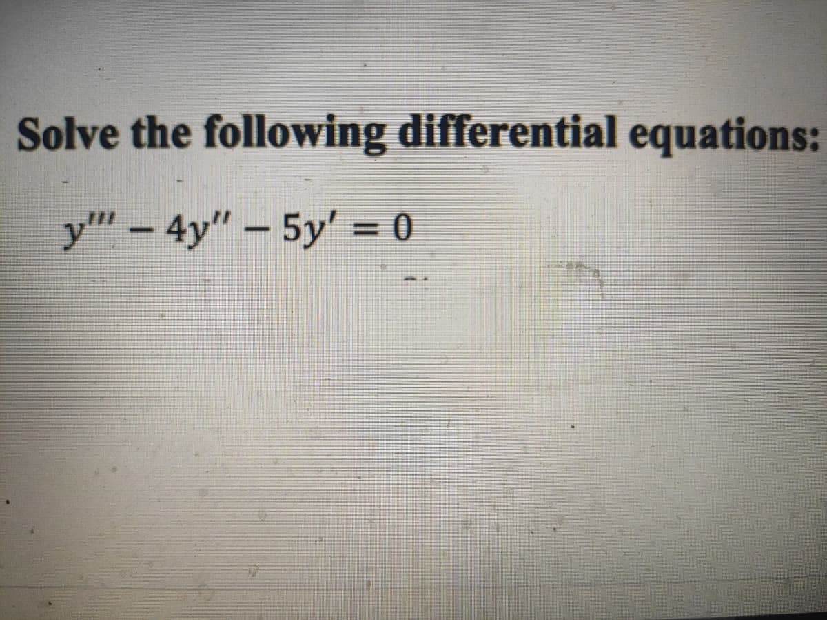 Solve the following differential equations:
y" – 4y" – 5y' = 0
