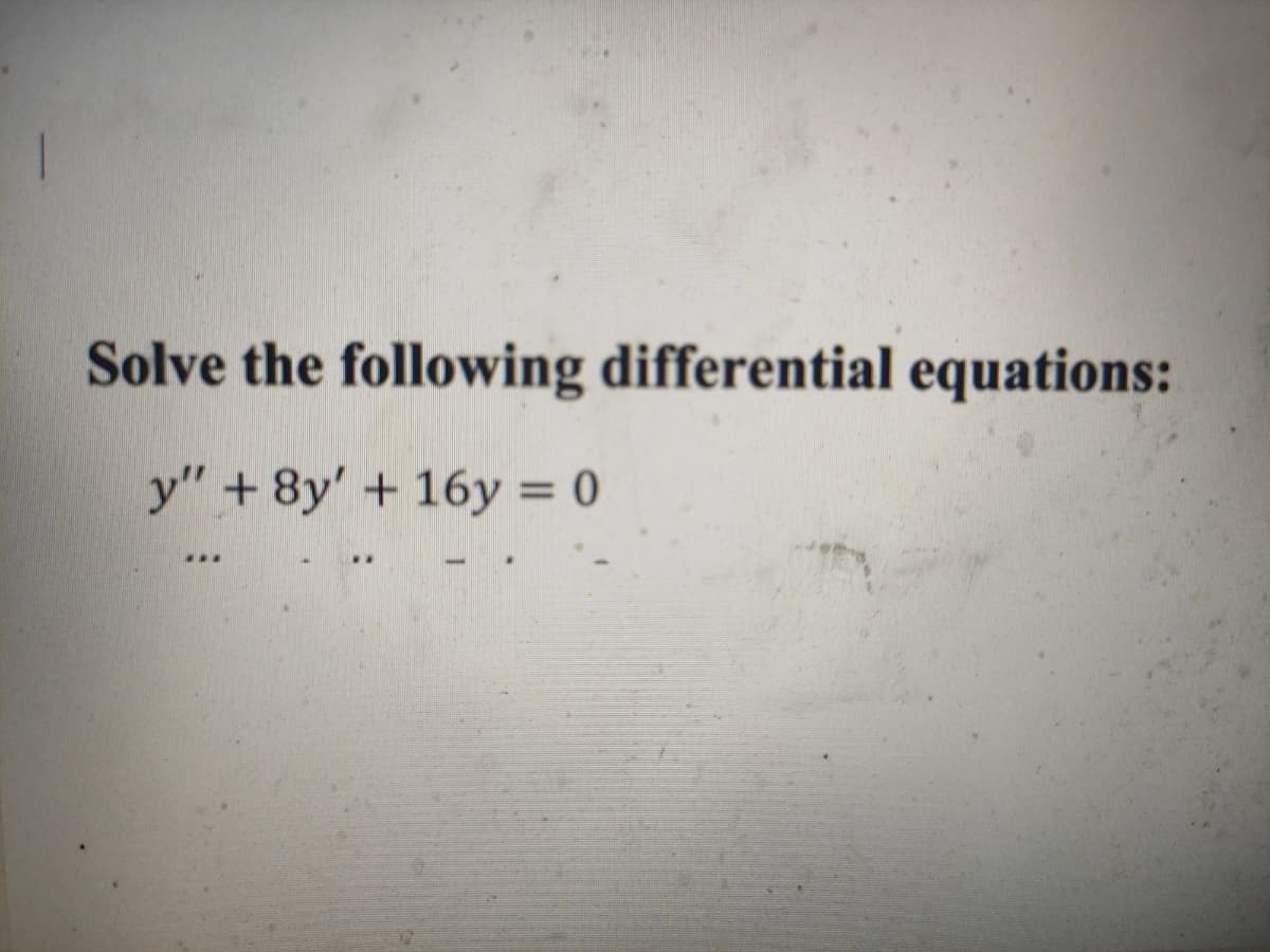Solve the following differential equations:
y" + 8y'+ 16y = 0
...
