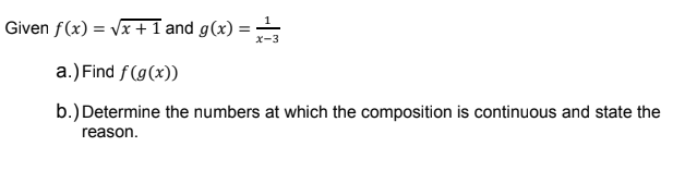Given f(x) = vx +1 and g(x) =
a.) Find f (g(x))
b.) Determine the numbers at which the composition is continuous and state the
reason.
