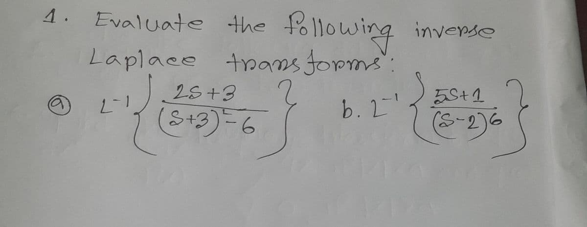 1. Evaluate the fo
a
following
Laplace transforms:
25+3
+K
(5+3) ²= 6
b.2-3
14
inverse
55+1
(8-2)6