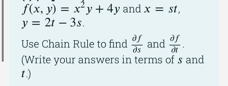 f(x, y) = x²y + 4y and x = st,
y = 2t-3s.
af
Use Chain Rule to find and
Ət
(Write your answers in terms of s and
af
дл