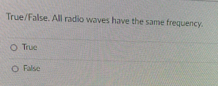 True/False. All radio waves have the same frequency.
O Truc
O False
