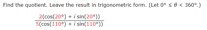 Find the quotient. Leave the result in trigonometric form. (Let 0° < 0 < 360°.)
2(cos(20°) + i sin(20°))
5(cos(110°) + i sin(110°))
