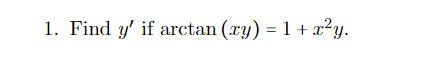 1. Find y' if arctan (xy) = 1 + ²y.
