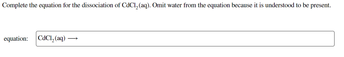 Complete the equation for the dissociation of CdCl, (aq). Omit water from the equation because it is understood to be present.
equation:
CdCl, (aq)
