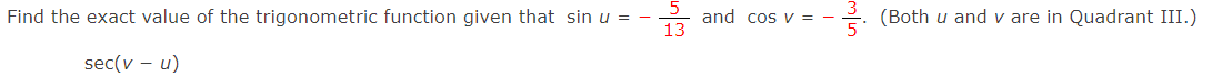 Find the exact value of the trigonometric function given that sin u =
and cos v = -
13
(Both u and v are in Quadrant III.)
sec(v – u)
