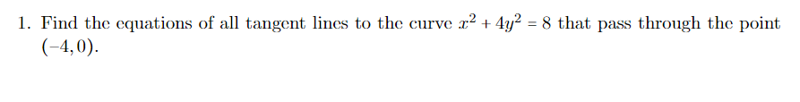1. Find the equations of all tangent lines to the curve x? + 4y? = 8 that pass through the point
(-4,0).
