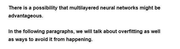 There is a possibility that multilayered neural networks might be
advantageous.
In the following paragraphs, we will talk about overfitting as well
as ways to avoid it from happening.