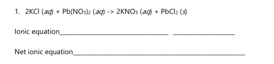 1. 2KCI (аq) + PЫ(NO3)2 (aq) -> 2KNO3 (аq) + PbCle (9)
lonic equation
Net ionic equation_
