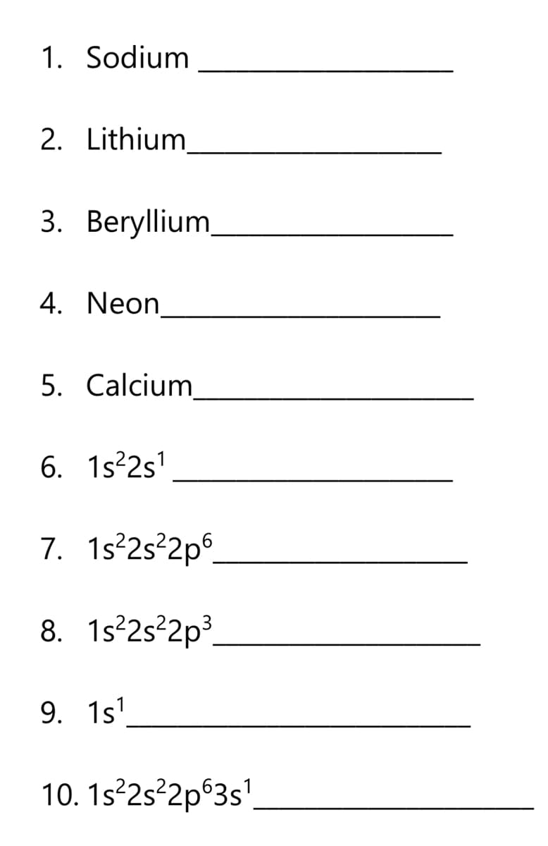 1. Sodium
2. Lithium
3. Beryllium
4. Neon
5. Calcium
6. 1s22s'
7. 1s°2s°2p°.
8. 1s²2s²2p³.
9. 1s'
10. 1s 2s°2p°3s'.
