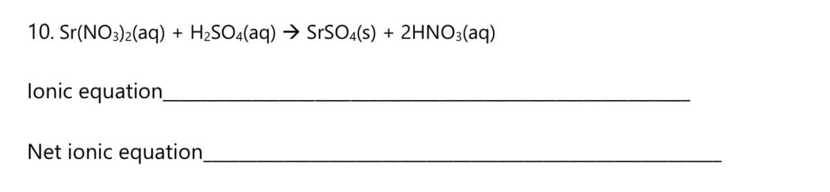 10. Sr(NO3)2(aq)
H;SO«(aq) → SrSO:(s) + 2HNO3(aq)
+
lonic equation_
Net ionic equation_

