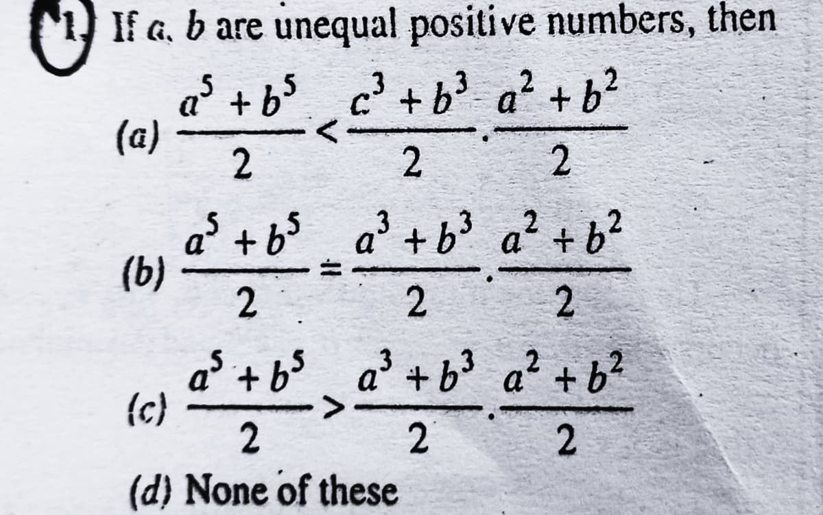 If a, b are unequal positive numbers, then
a° +b$ c? + b? a² + b?
(a)
2
2.
a³ + b$ a³ + b? a² + b²
(b)
2.
a° +b$ a³ + b³ a² + b?
{c}
2
2.
(d) None of these
2.
