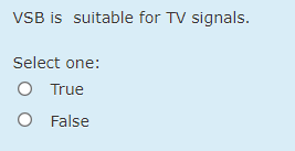 VSB is suitable for TV signals.
Select one:
O True
O False
