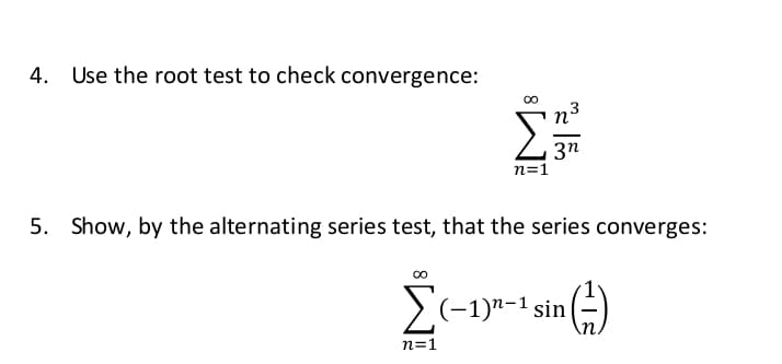 4. Use the root test to check convergence:
3n
n=1
5. Show, by the alternating series test, that the series converges:
Σ
>(-1)"-1 sin
n=1

