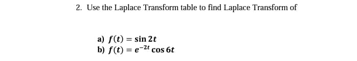 2. Use the Laplace Transform table to find Laplace Transform of
a) f(t) = sin 2t
b) f(t) = e-2t cos 6t
