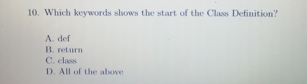 10. Which keywords shows the start of the Class Definition?
A. def
B. return
C. class
D. All of the above
