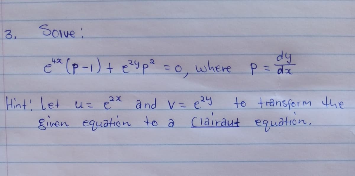 3.
Sove:
dy
e (p-1)+ e?yp? =0, where P=dž
Hint! Let uz ex and V= e9
given equation to a
to transform the
Clairaut equation.
しこ e
