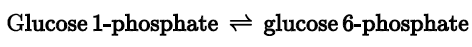 Glucose 1-phosphate = glucose 6-phosphate
