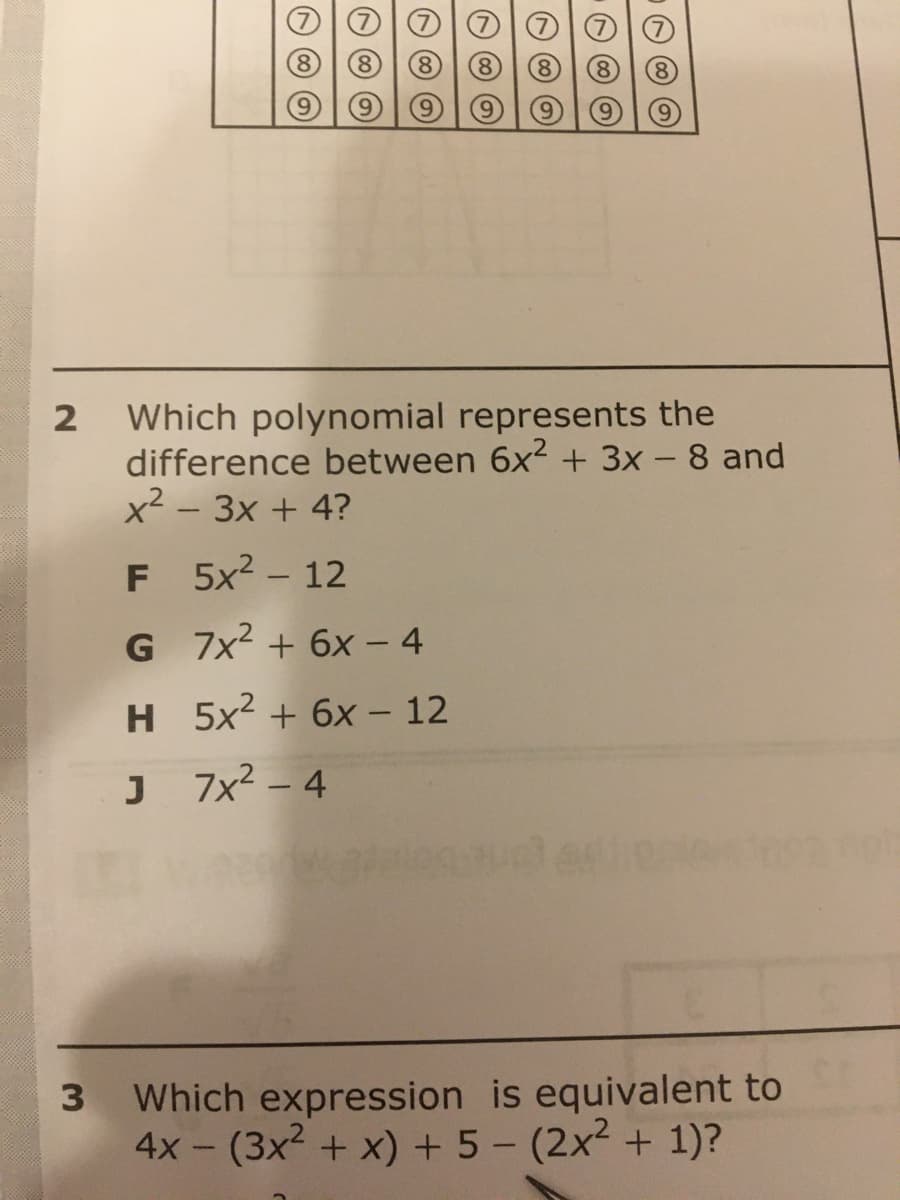 Which polynomial represents the
difference between 6x2 + 3x - 8 and
x² – 3x + 4?
F 5x? - 12
G 7x2 + 6x – 4
H 5x2 + 6x - 12
J 7x² – 4
Which expression is equivalent to
4x- (3x2 + x) + 5 - (2x + 1)?
7)
8 69
