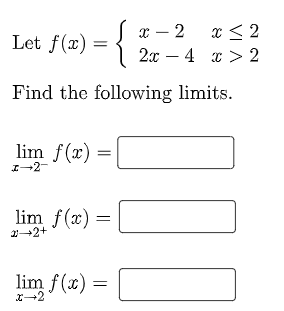 х — 2
x< 2
Let f(x) =
2х — 4 х >2
Find the following limits.
lim f(x) =L
I-2-
lim f(x) =
1-2+
lim f(x) =
