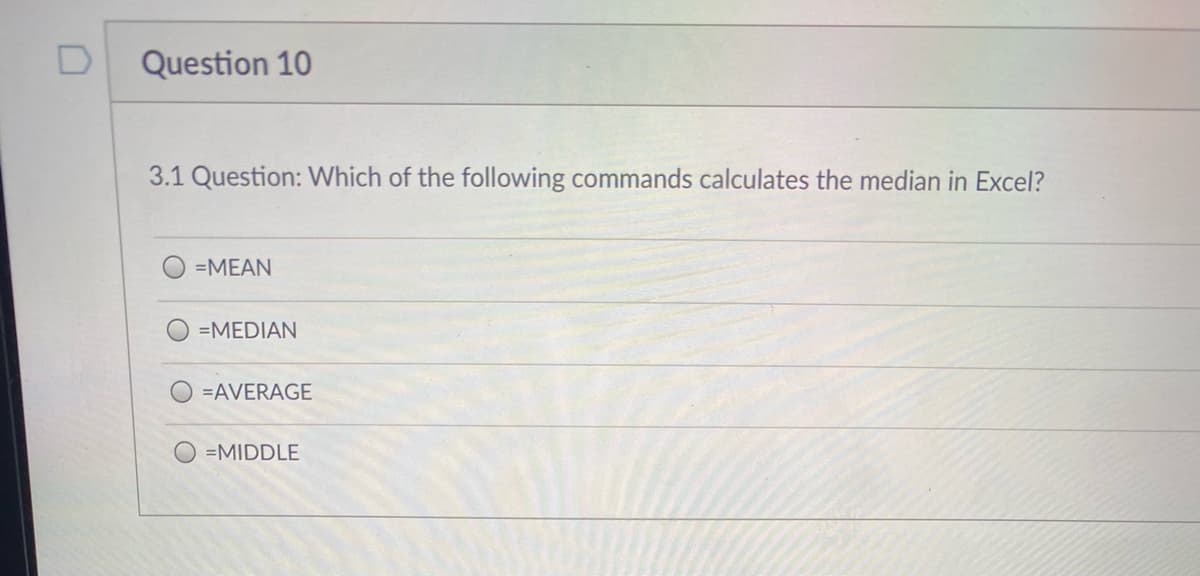 Question 10
3.1 Question: Which of the following commands calculates the median in Excel?
=MEAN
=MEDIAN
=AVERAGE
O =MIDDLE
