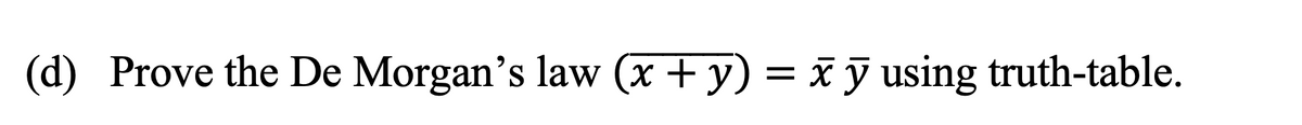 (d) Prove the De Morgan's law (x + y)
= x ỹ using truth-table.
