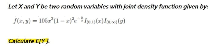 Let X and Y be two random variables with joint density function given by:
f(r, y) = 105x (1 – 2)°e#I(0,1)(x)[(0,(y)
Calculate E[Y ].
