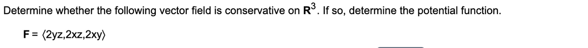 Determine whether the following vector field is conservative on R
°. If so, determine the potential function.
F = (2yz,2xz,2xy)
