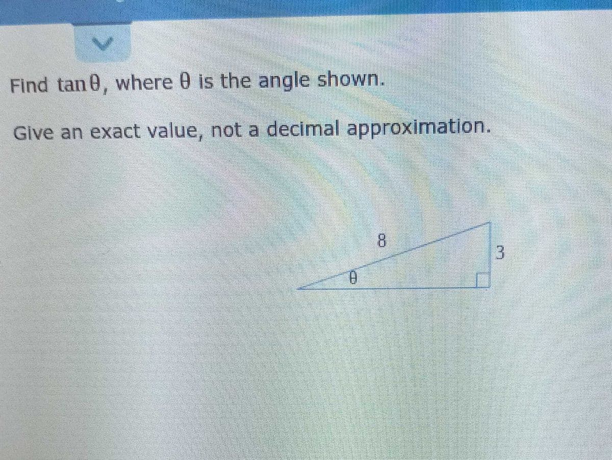 Find tan0, where 0 is the angle shown.
Give an exact value, not a decimal approximation.
8.
