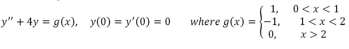 0 < x < 1
1< x < 2
x > 2
1,
у"+4у%3D 9(x),
У (0) %3D у'(0) 3 о
where g(x)
0,
