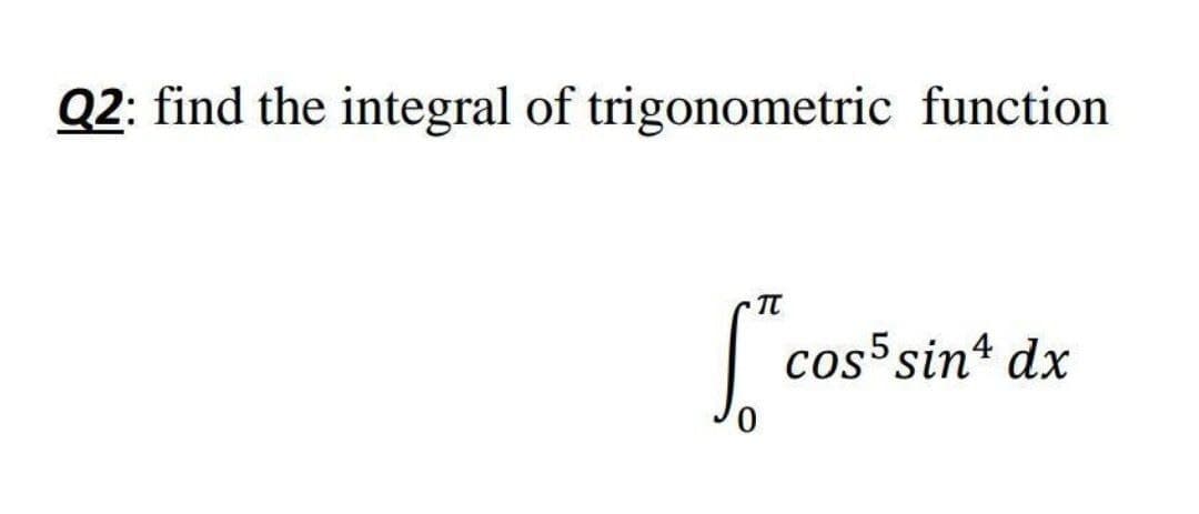 Q2: find the integral of trigonometric function
| cos sin* dx
