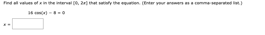 Find all values of x in the interval [0, 27] that satisfy the equation. (Enter your answers as a comma-separated list.)
16 cos(x) – 8 = 0
X =
