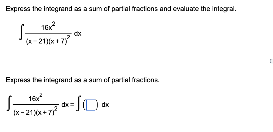 Express the integrand as a sum of partial fractions and evaluate the integral.
16x
S
dx
(x- 21)(x+ 7)?
Express the integrand as a sum of partial fractions.
16x2
dx =
dx
(x- 21)(x+ 7)²
