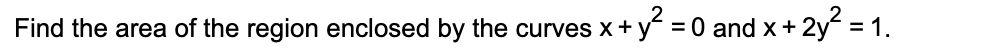Find the area of the region enclosed by the curves x + y:
= 0 and x + 2y = 1.
