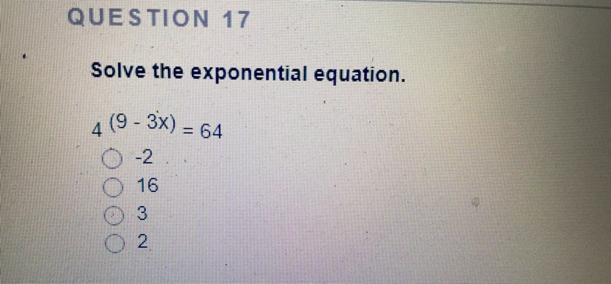 QUESTION 17
Solve the exponential equation.
(9-3x) = 64
0-2
16
3
2.
