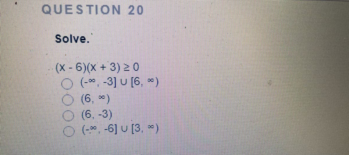 QUESTION 20
Solve.
(X-6)(X+ 3) 2 0
O-3] u [6, *)
O (6. *)
(6, -3)
046) U [3. *)
