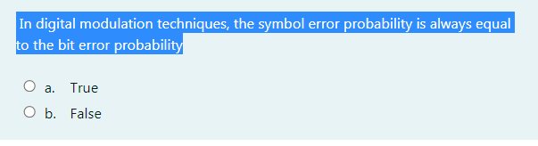 In digital modulation techniques, the symbol error probability is always equal
to the bit error probability
a. True
O b. False
