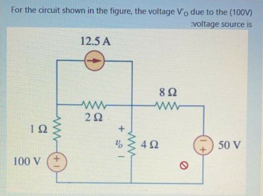 For the circuit shown in the figure, the voltage V'o due to the (100V)
:voltage source is
12.5 A
8Ω
2Ω
12
No
4Ω
50 V
100 V
ww
+1
