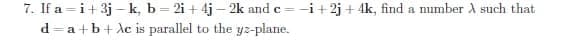 7. If a =i+3j – k, b = 2i + 4j – 2k and c = -i+2j + 4k, find a number A such that
d=a+b+ de is parallel to the yz-plane.
