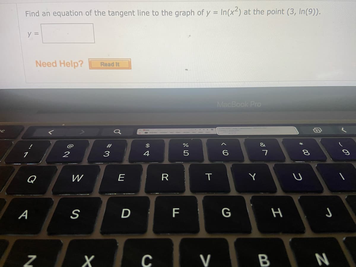 Find an equation of the tangent line to the graph of y = In(x-) at the point (3, In(9)).
y =
Need Help?
Read It
MacBook Pro
$
%
1
2
3
4
7
8.
Q
W
R
T
Y
A
S
F
G
H
Y B N
V
D
